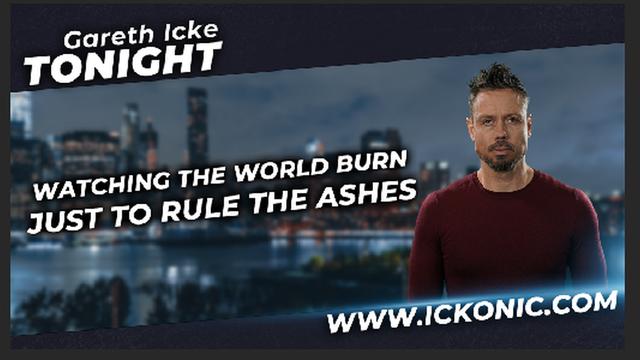 Watching The World Burn, Just To Rule The Ashes - Gareth Icke Tonight. 