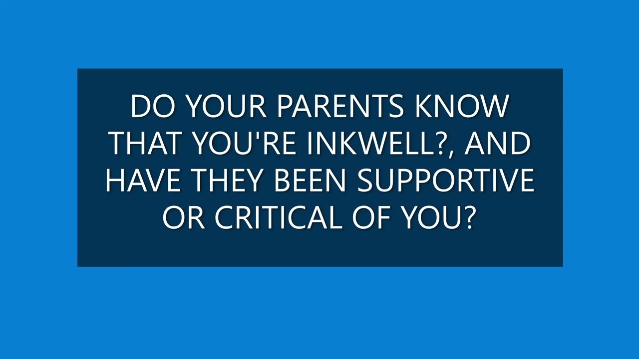 DO YOUR PARENTS KNOW THAT YOU'RE INKWELL?, AND HAVE THEY BEEN SUPPORTIVE OR CRITICAL OF YOU?