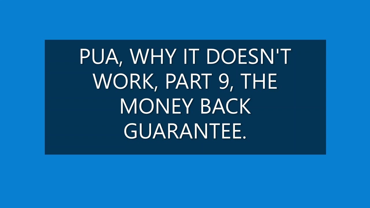 PUA, WHY IT DOESN'T WORK, PART 9, THE MONEY BACK GUARANTEE.