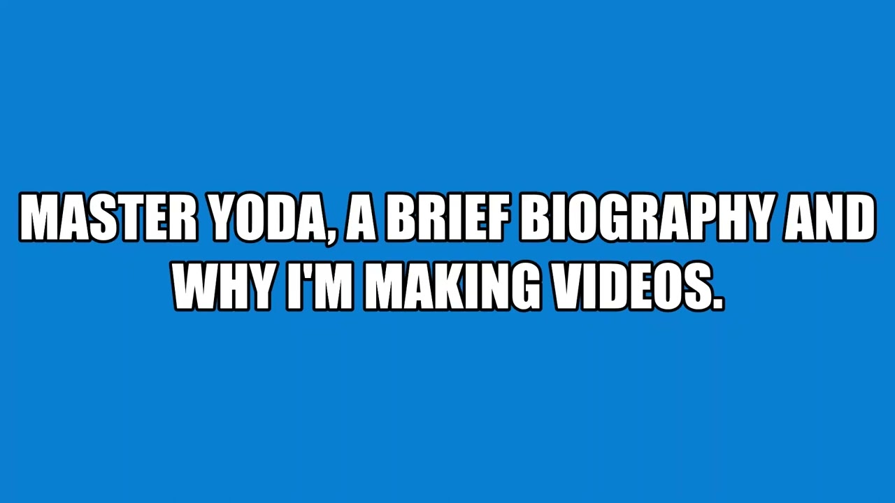 MASTER YODA, A BRIEF BIOGRAPHY AND WHY I'M MAKING VIDEOS.