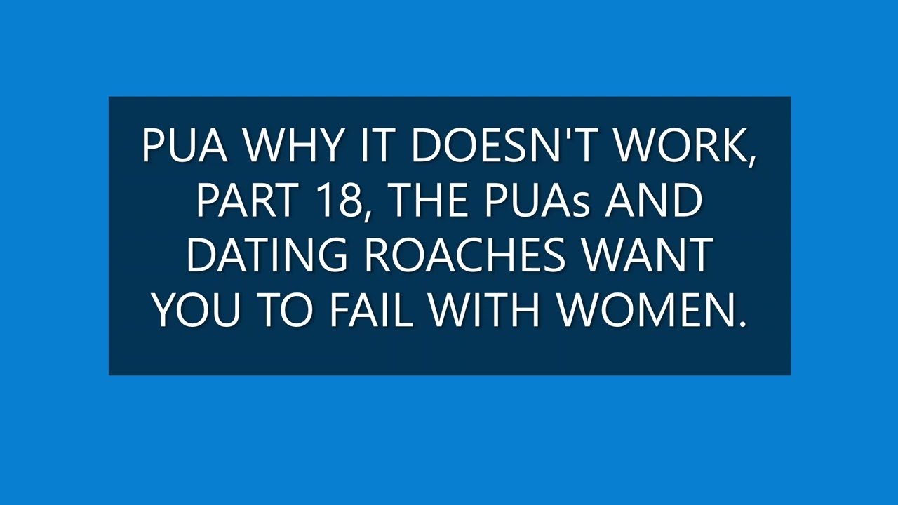 PUA WHY IT DOESN'T WORK PART 18, WHY THE PUAs WANT YOU TO FAIL WITH WOMEN.