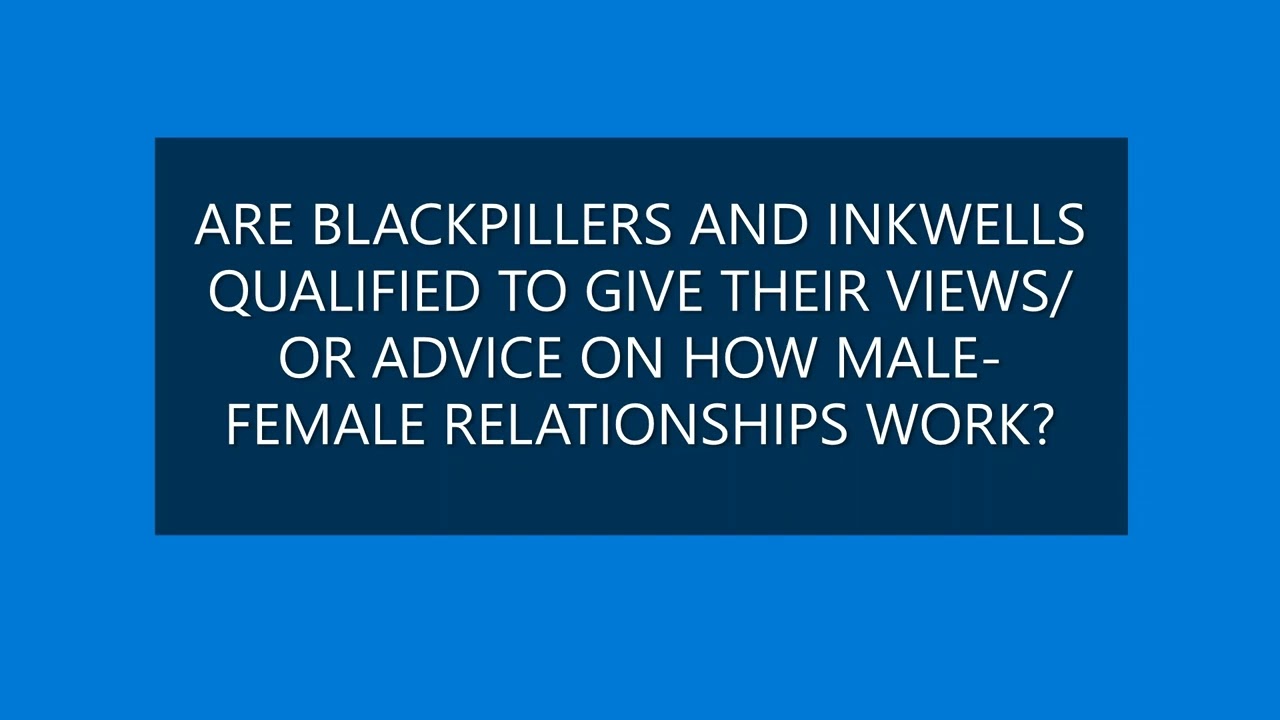 Are Blackpillers and Inkwells qualified to give their advice on how male-female relationships work?