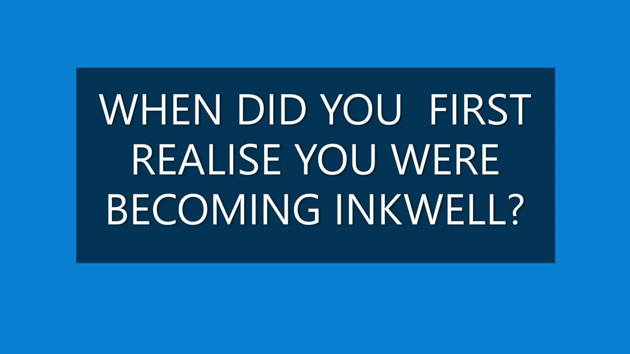 WHEN DID YOU FIRST REALISE YOU WERE BECOMING INKWELL?