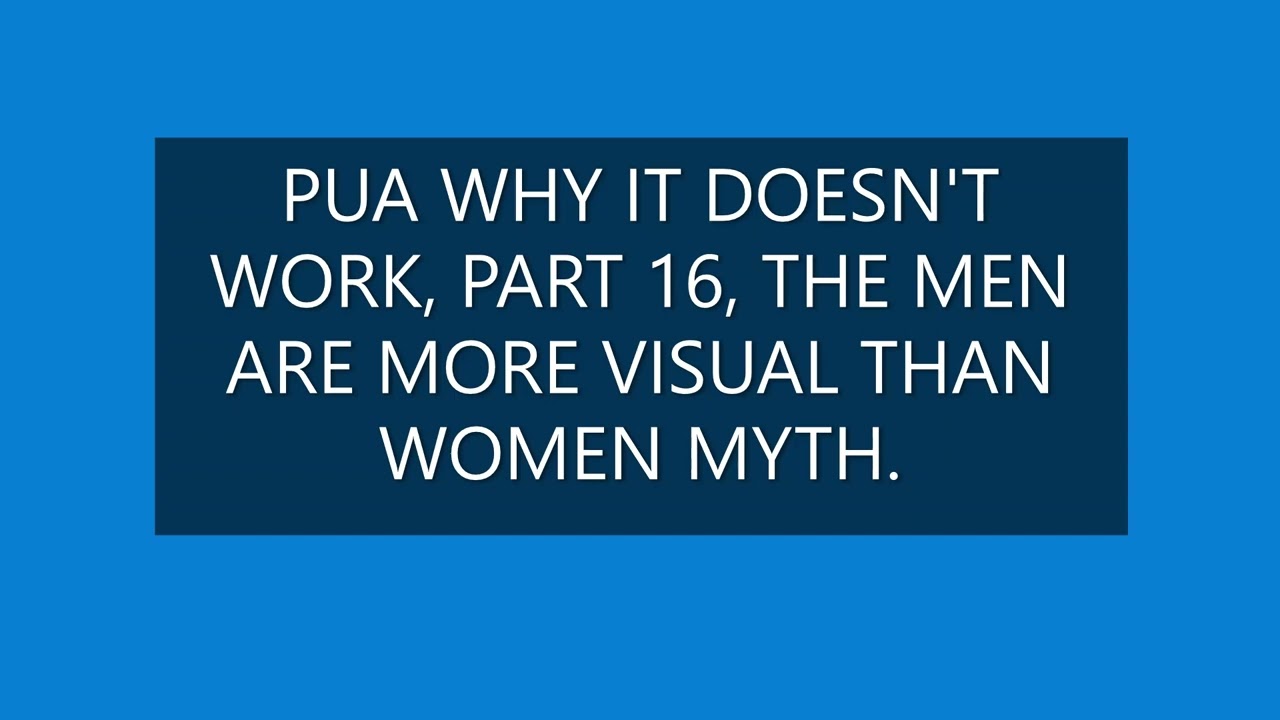 PUA WHY IT DOESN'T WORK PART 16, MEN ARE MORE VISUAL THAN WOMEN