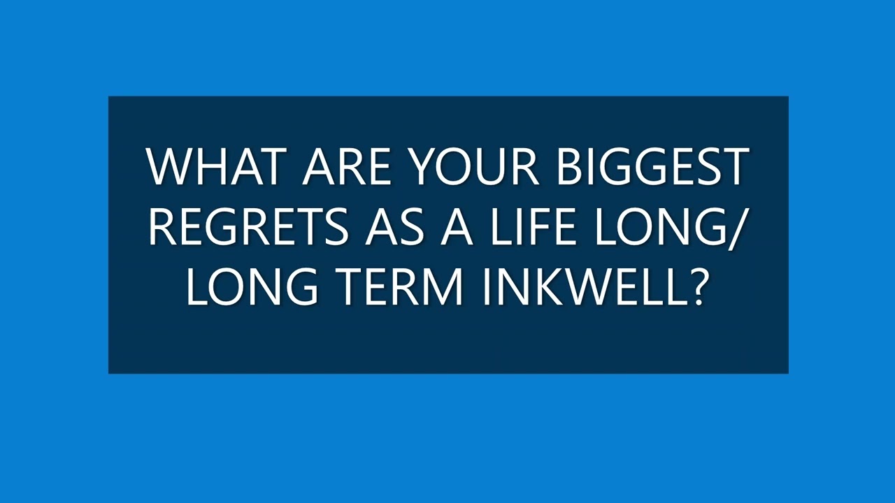 WHAT ARE YOUR BIGGEST REGRETS AS A LIFE LONG/LONG TERM INKWELL?