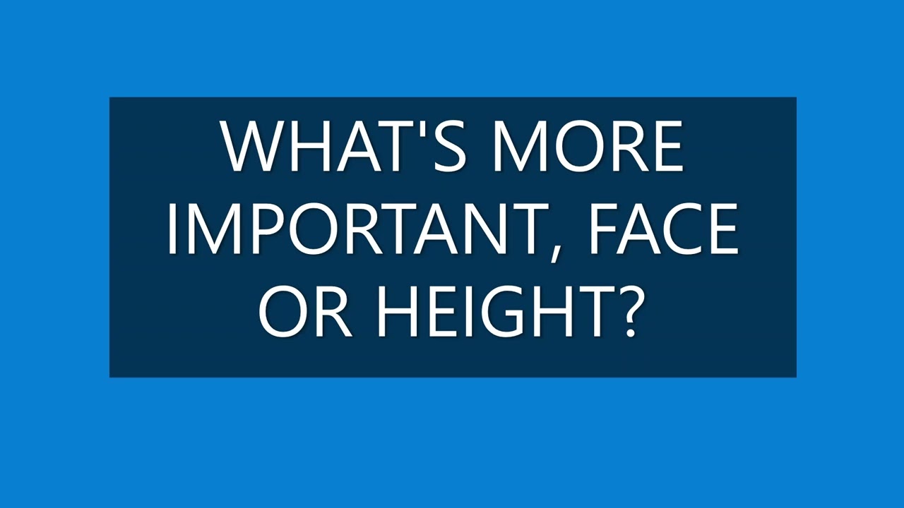 WHAT'S MORE IMPORTANT, FACE OR HEIGHT?