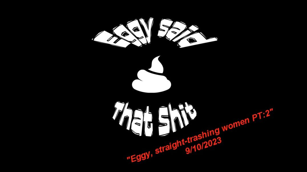 ESTS : Ep18 " Eggy, straight-trashing women PT:2  "