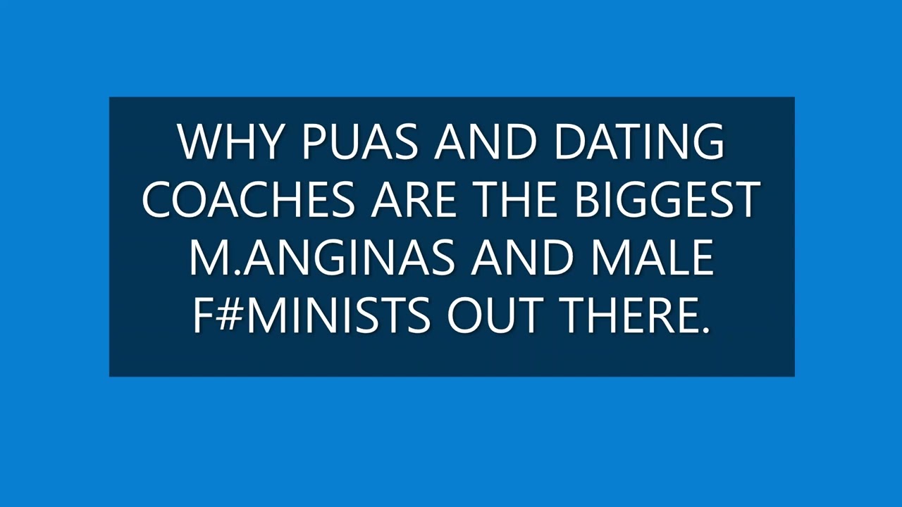 WHY PUAs AND DATING ROACHES ARE THE BIGGEST M..ANGINAS  AND MALE F#MINISTS OUT THERE.