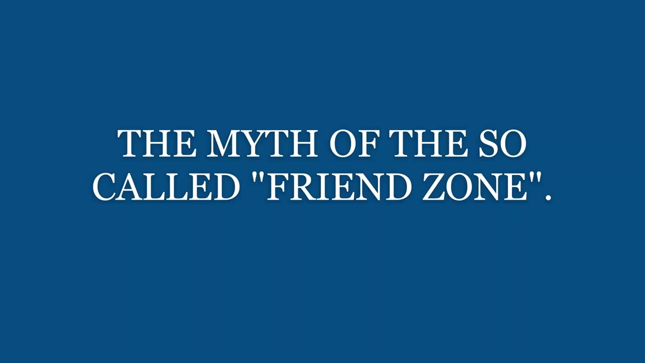 THE MYTH OF THE SO CALLED "FRIEND ZONE".