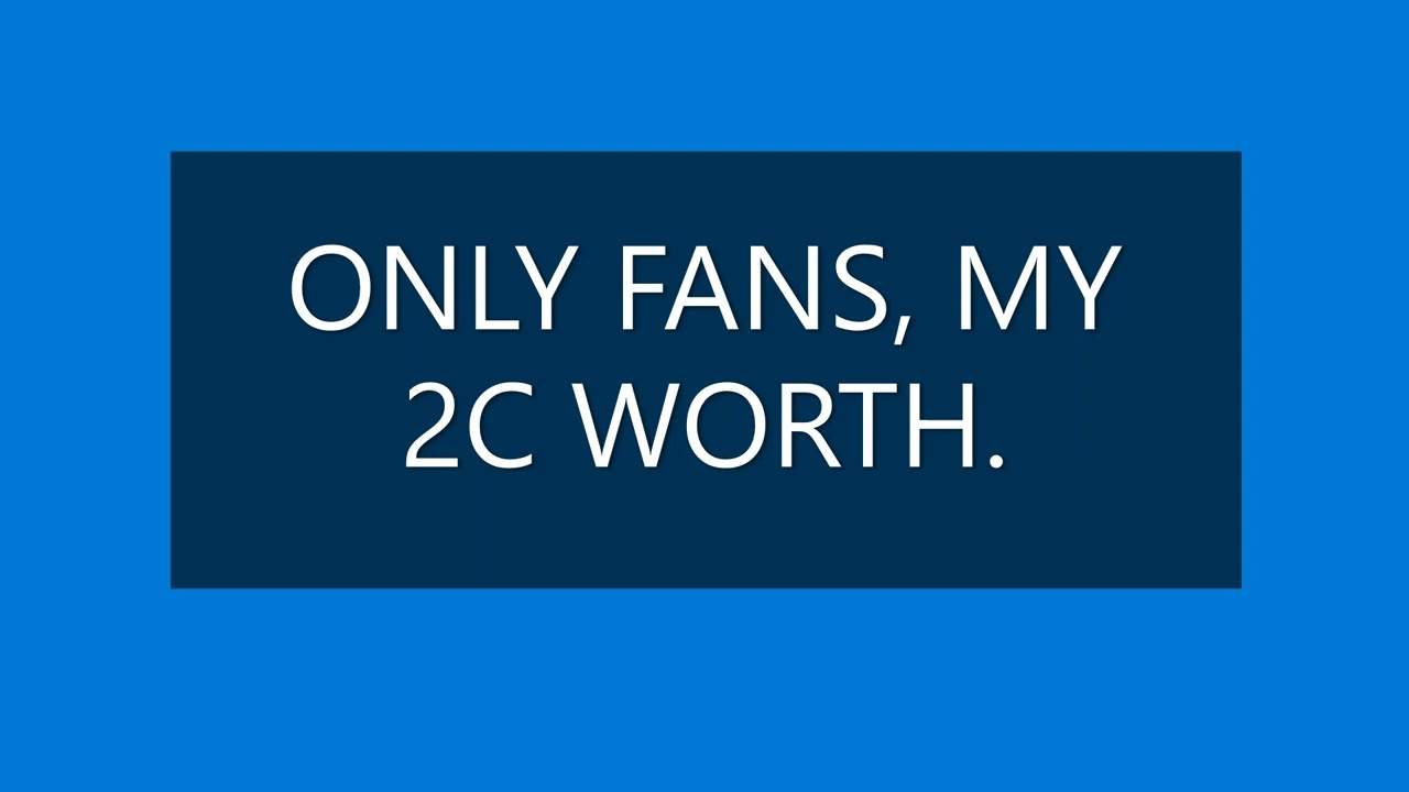 ONLY FANS, MY 2c WORTH.