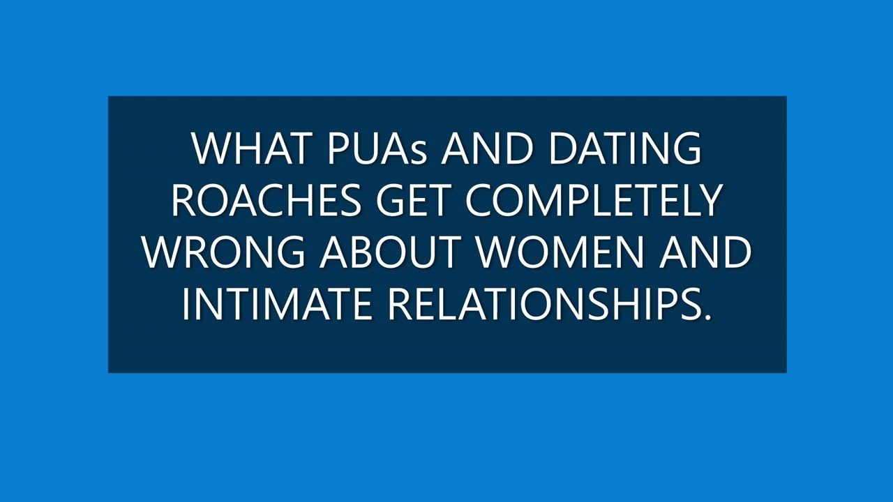 WHAT PUAs and DATING COACHES GET COMPLETELY WRONG ABOUT WOMEN AND RELATIONSHIPS.