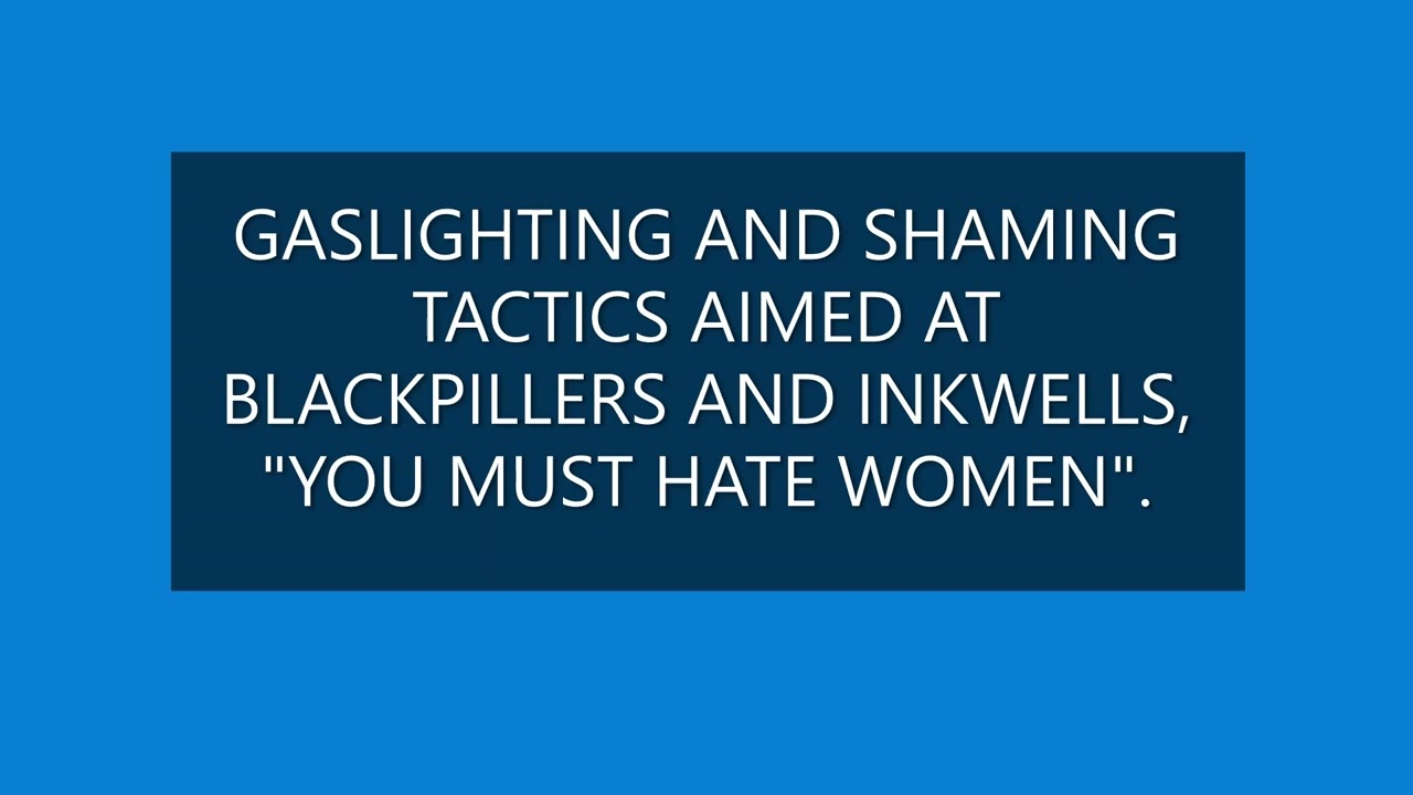 GASLIGHTING AND SHAMING TACTICS AIMED AT BLACKPILLERS AND INKWELLS, YOU MUST HATE WOMEN