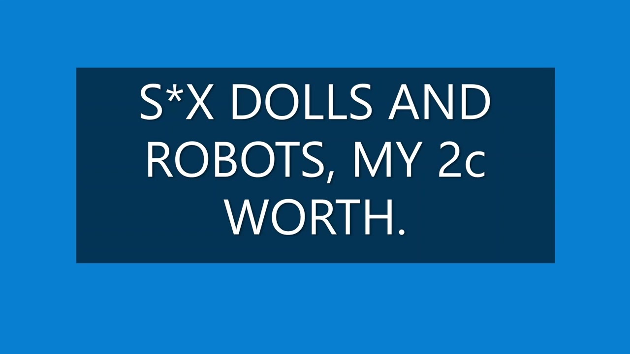 S*X DOLLS AND ROBOTS, MY 2c WORTH