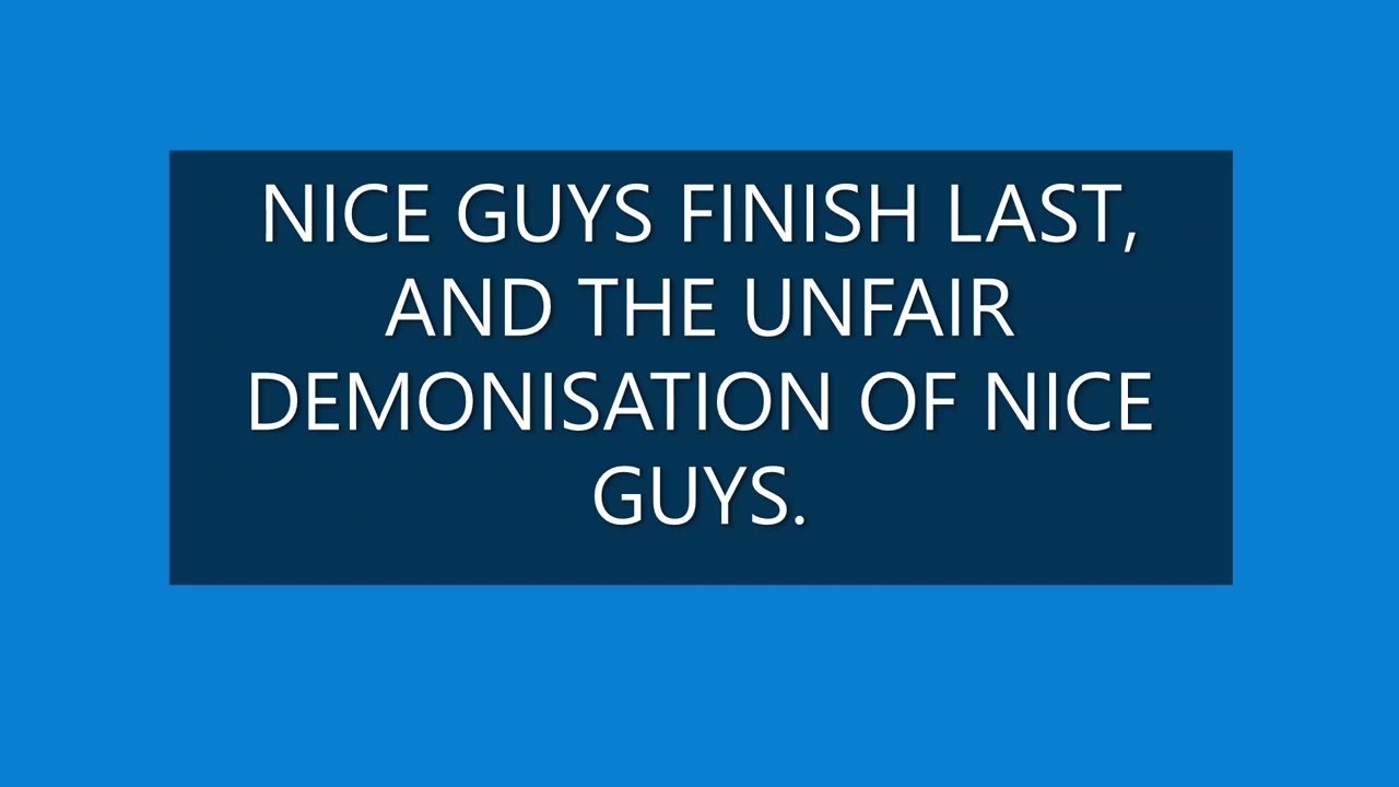 NICE GUYS FINISH LAST, AND THE UNFAIR DEMONISATION OF NICE GUYS