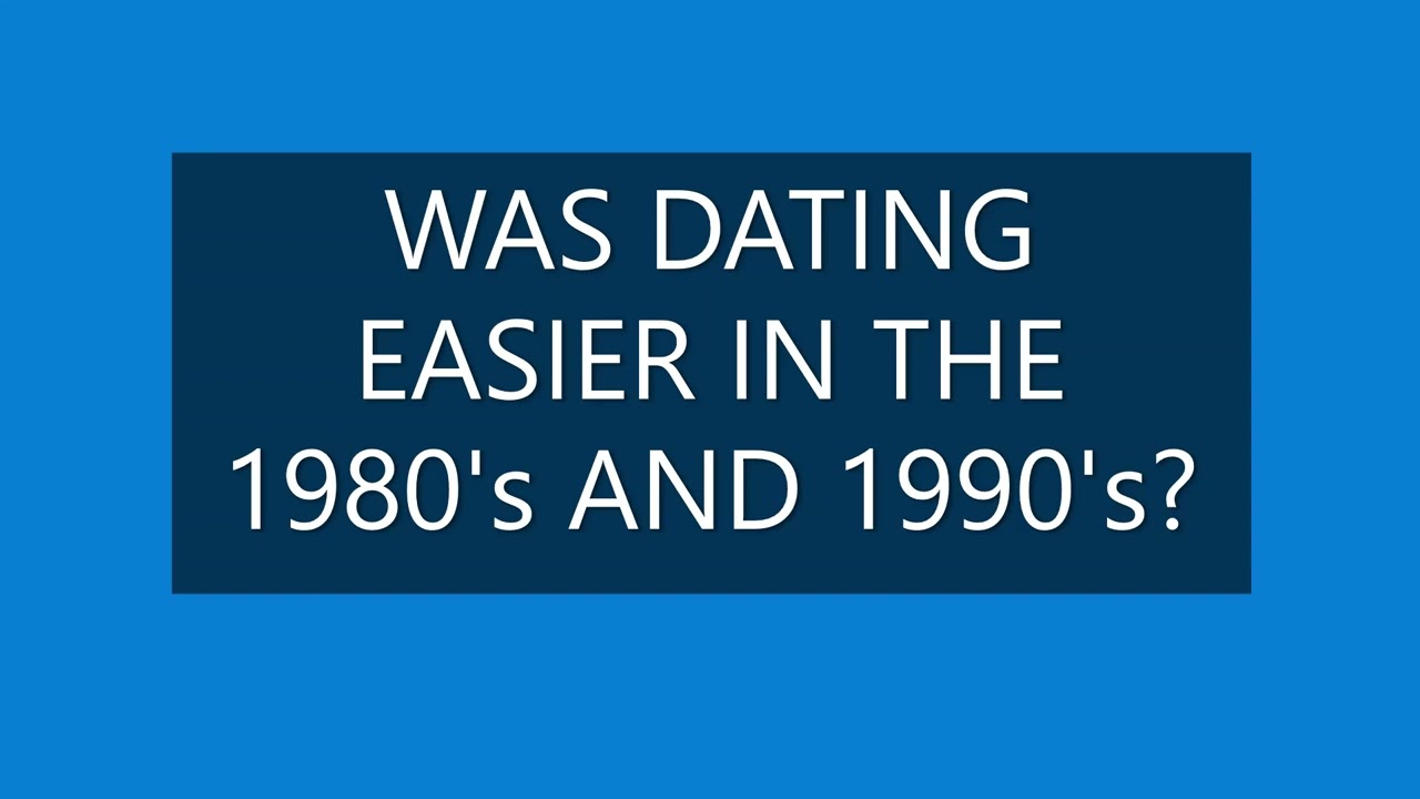 WAS DATING EASIER IN THE 1980'S AND 90'S?