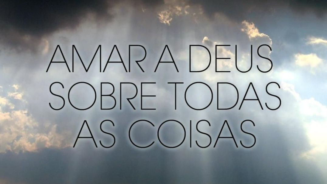 Amar a Deus Sobre Todas as Coisas!