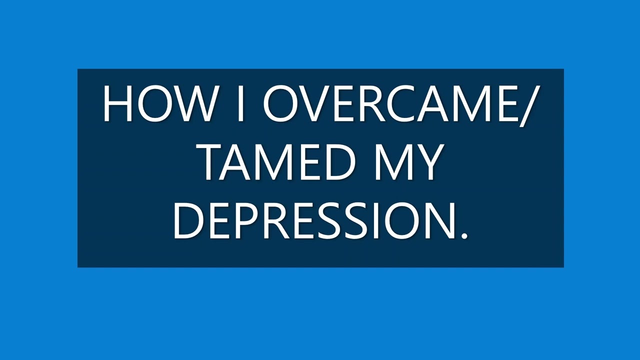 HOW I OVERCAME/TAMED MY DEPRESSION.