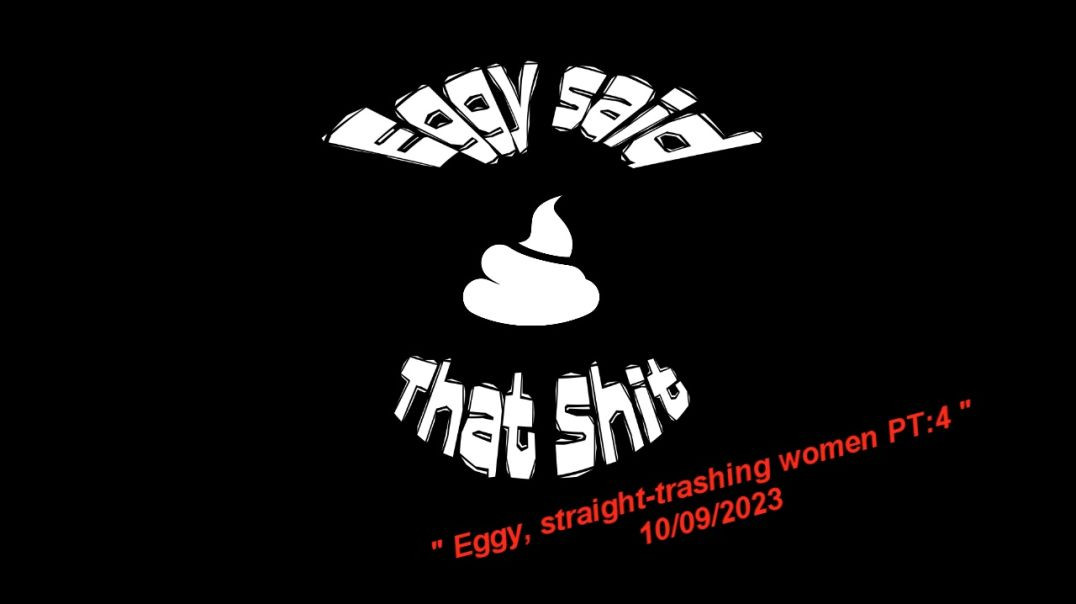 ESTS : Ep21 " Eggy, straight-trashing women PT:4 " THE SAGA CONTINUES