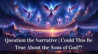 Question the Narrative | Could This Be True About the Sons of God??