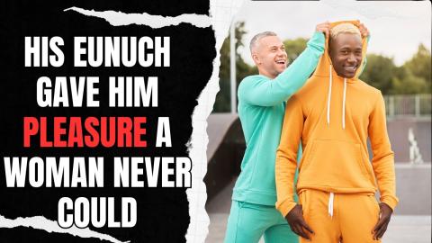 His Eunuch Gave Him Pleasure A Woman Never Could