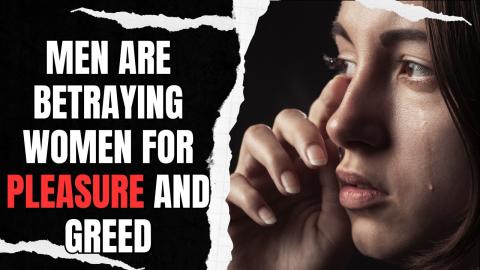 Men Are BETRAYING Women For Pleasure And Greed