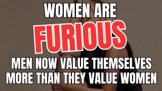 Women Are Furious That Men Now Value Themselves More Than They Value Women