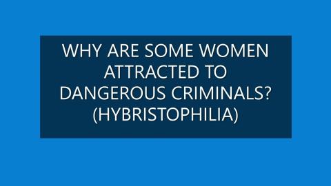 WHY ARE SOME WOMEN ATTRACTED TO DANGEROUS CRIMINALS? (HYBRISTOPHILIA).
