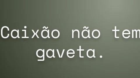 Daqui nada se leva | Caixão não tem gaveta!