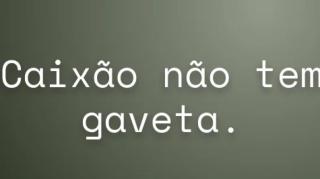 Daqui nada se leva | Caixão não tem gaveta!