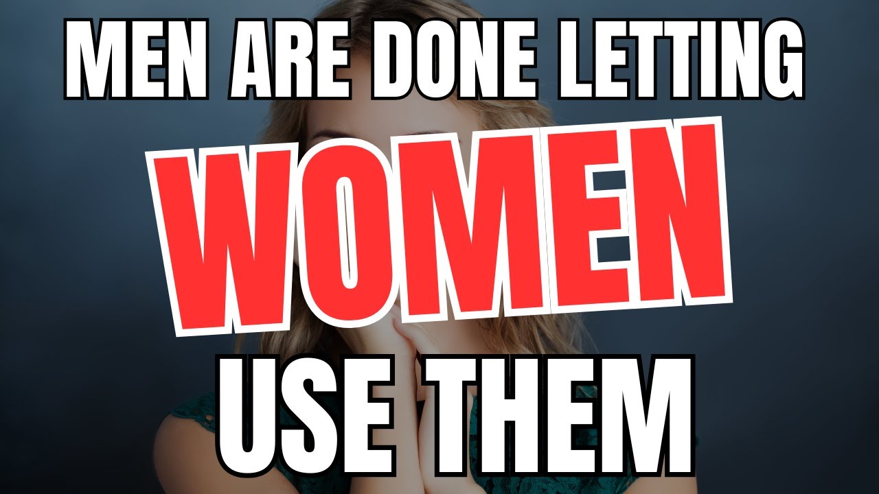 Men are Done Letting Women Use Them
