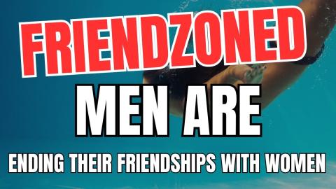 Friendzoned Men Are ENDING Their Friendships With Women