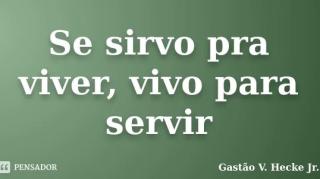 Quem não vive para servir, não serve para viver! Será?