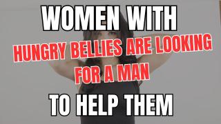 Women With HUNGRY BELLIES are Looking for Men to Help Them