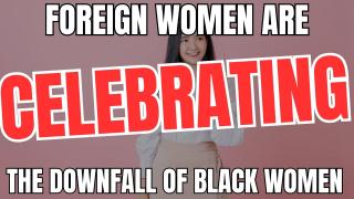 Foreign Women Are CELEBRATING The Downfall of Black Women