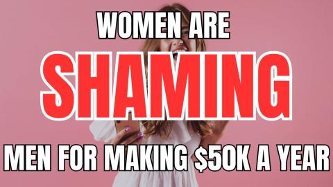 Women are SHAMING Men for Making $50k a Year
