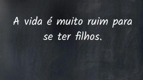 A vida é muito ruim e nunca vale a pena (ser iniciada)!