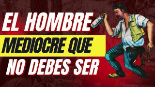 El Hombre Mediocre Que No Debes Ser