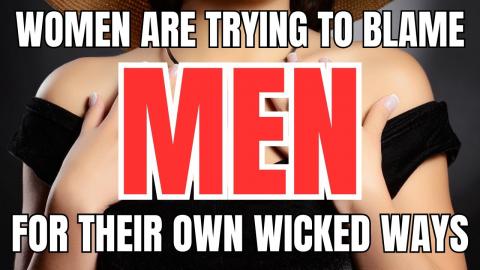 Women are Trying to Blame Men for all the Wicked Things that They Themselves have Done