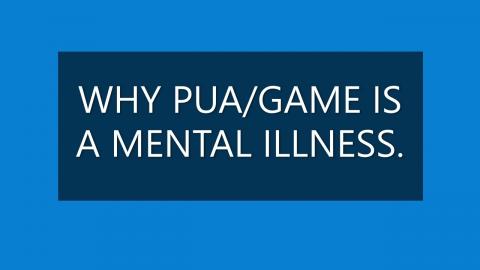 WHY PUA/GAME IS A MENTAL ILLNESS.