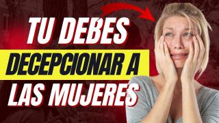 Acostumbrate a DECEPCIONAR A Las Mujeres