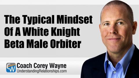 The Typical Mindset Of A White Knight Beta Male Orbiter