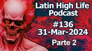 Latin High Life Podcast #136 | 31-Mar-2024 | Parte 2