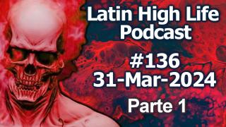 Latin High Life Podcast #136 | 31-Mar-2024 | Parte 1