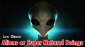 Are Aliens Real or Super Natural Beings That have Yet to Be Discovered?