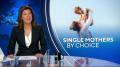 A look at the growing trend of women becoming single parents by choice