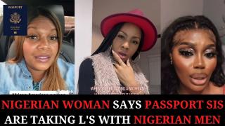 Nigerian Woman says Passport Sis Are taking L's With Nigerian Men