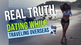 REAL TRUTH | Dating While Traveling Overseas