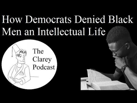 The Clarey Podcast - How Democrats Denied Black Men an Intellectual Life Episode