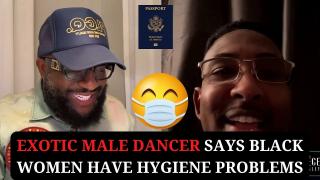 Exotic Male Dancer Says Black Women Have Hygiene Problems