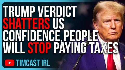 Trump Guilty Verdict SHATTERS US Confidence, People Will Stop Paying Taxes, Go Rogue